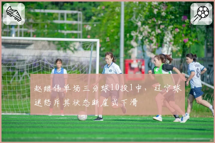 赵继伟单场三分球10投1中,辽宁球迷怒斥其状态断崖式下滑