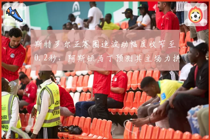 斯特罗尔正赛圈速波动幅度收窄至0.2秒，阿斯顿马丁预测其主场力拼前六