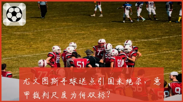 尤文图斯手球送点引国米绝杀，意甲裁判尺度为何双标？
