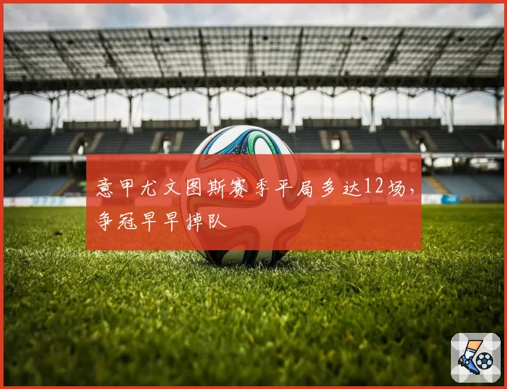 意甲尤文图斯赛季平局多达12场,争冠早早掉队