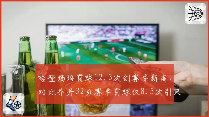 哈登场均罚球12.3次创赛季新高,对比乔丹32分赛季罚球仅8.5次引尺度之争