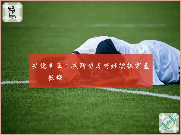 安德里亚·埃斯特万将继续执掌蓝白教鞭