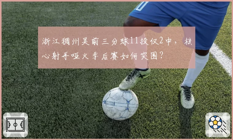浙江稠州吴前三分球11投仅2中，核心射手哑火季后赛如何突围？
