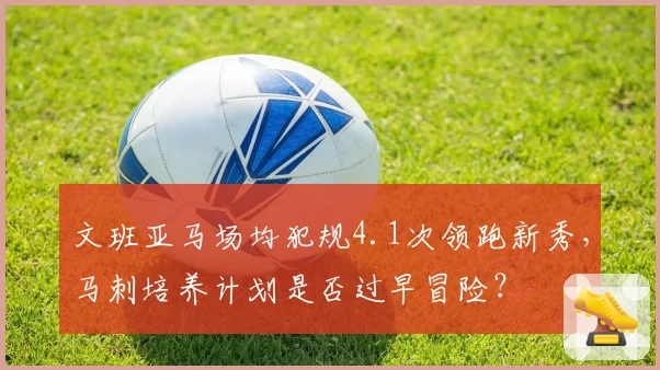 文班亚马场均犯规4.1次领跑新秀，马刺培养计划是否过早冒险？