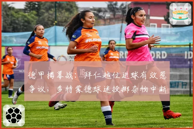 德甲揭幕战：拜仁越位进球有效惹争议，多特蒙德球迷投掷杂物中断比赛