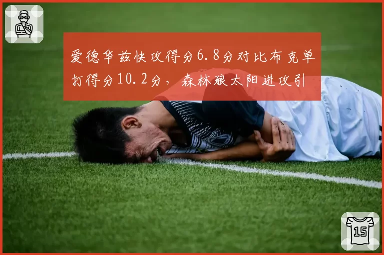 爱德华兹快攻得分6.8分对比布克单打得分10.2分，森林狼太阳进攻引擎截然不同