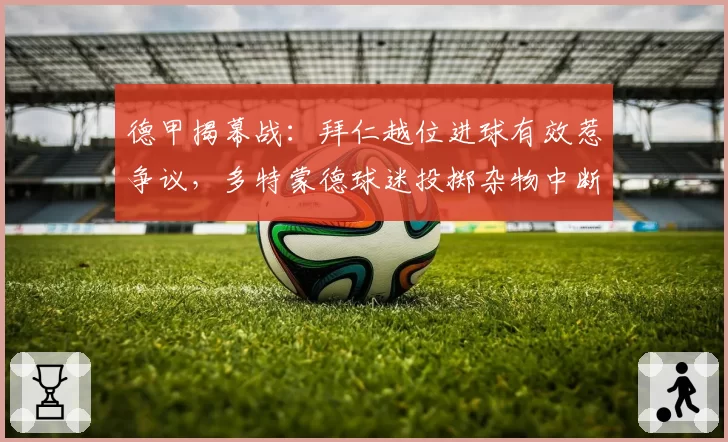 德甲揭幕战：拜仁越位进球有效惹争议，多特蒙德球迷投掷杂物中断比赛