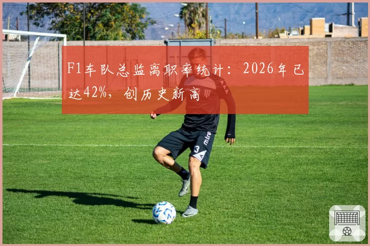F1车队总监离职率统计:2026年已达42%,创历史新高