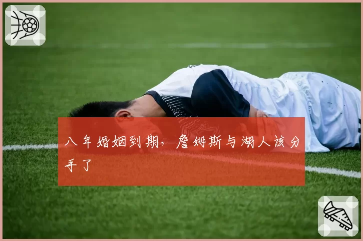 八年婚姻到期，詹姆斯与湖人该分手了