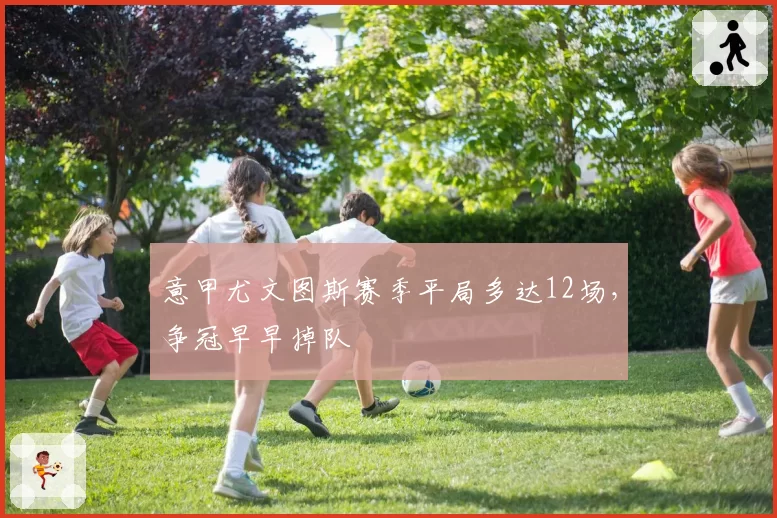 意甲尤文图斯赛季平局多达12场,争冠早早掉队