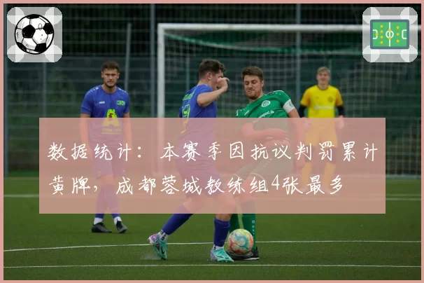 数据统计：本赛季因抗议判罚累计黄牌，成都蓉城教练组4张最多