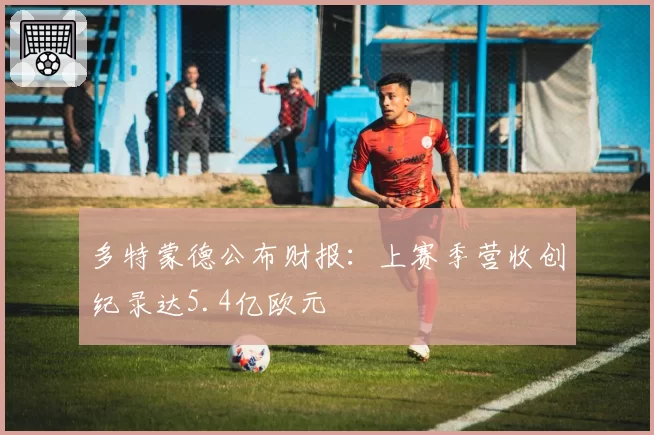 多特蒙德公布财报：上赛季营收创纪录达5.4亿欧元